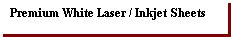 Text Box: Premium White Laser / Inkjet Sheets
